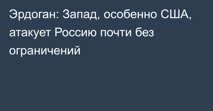 Эрдоган: Запад, особенно США, атакует Россию почти без ограничений