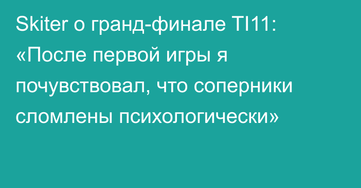 Skiter о гранд-финале TI11: «После первой игры я почувствовал, что соперники сломлены психологически»