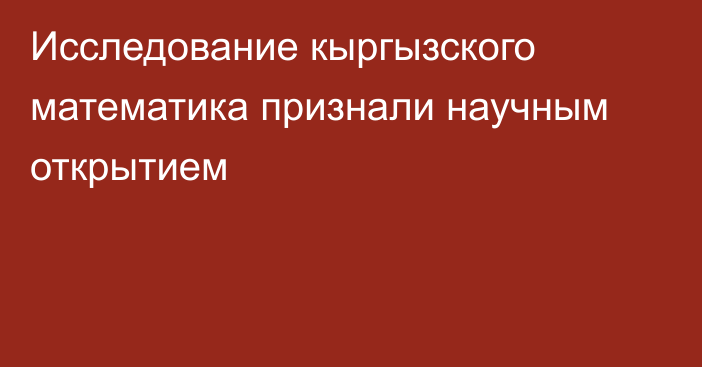 Исследование кыргызского математика признали научным открытием