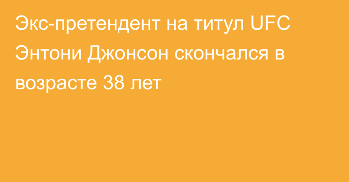 Экс-претендент на титул UFC Энтони Джонсон скончался в возрасте 38 лет