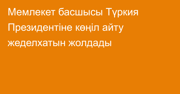 Мемлекет басшысы Түркия Президентіне көңіл айту жеделхатын жолдады