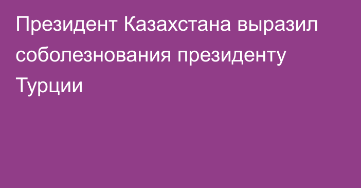 Президент Казахстана выразил соболезнования президенту Турции