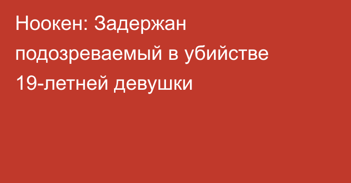 Ноокен: Задержан подозреваемый в убийстве 19-летней девушки