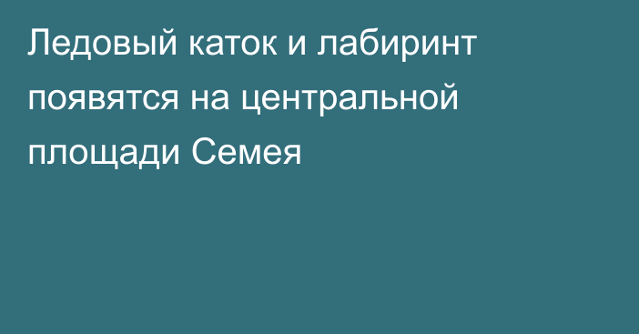 Ледовый каток и лабиринт появятся на центральной площади Семея