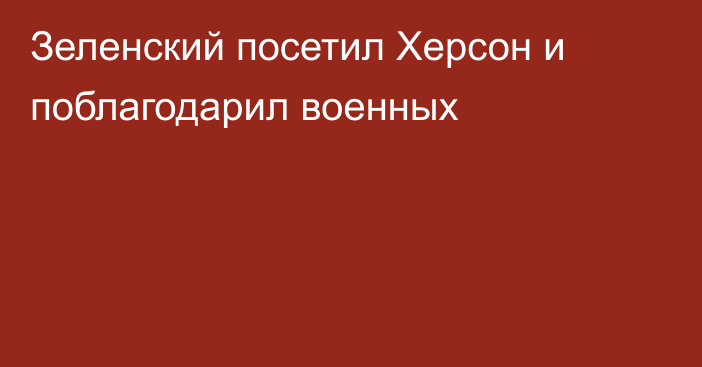 Зеленский посетил Херсон и поблагодарил военных