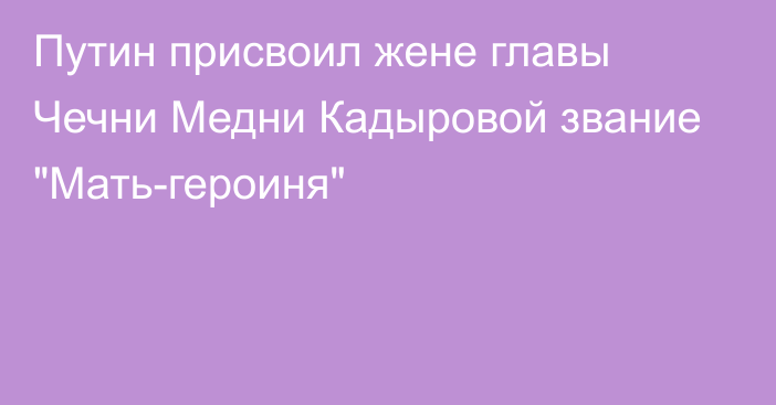 Путин присвоил жене главы Чечни Медни Кадыровой звание 