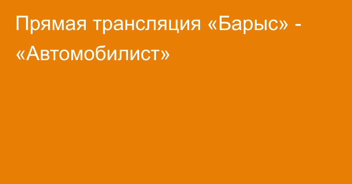 Прямая трансляция «Барыс» - «Автомобилист»