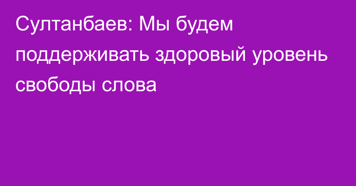 Султанбаев: Мы будем поддерживать здоровый уровень свободы слова