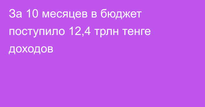 За 10 месяцев в бюджет поступило 12,4 трлн тенге доходов