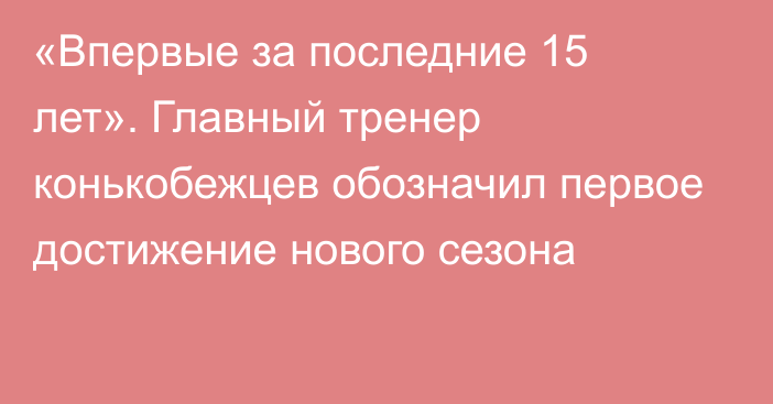 «Впервые за последние 15 лет». Главный тренер конькобежцев обозначил первое достижение нового сезона