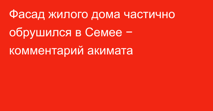 Фасад жилого дома частично обрушился в Семее − комментарий акимата