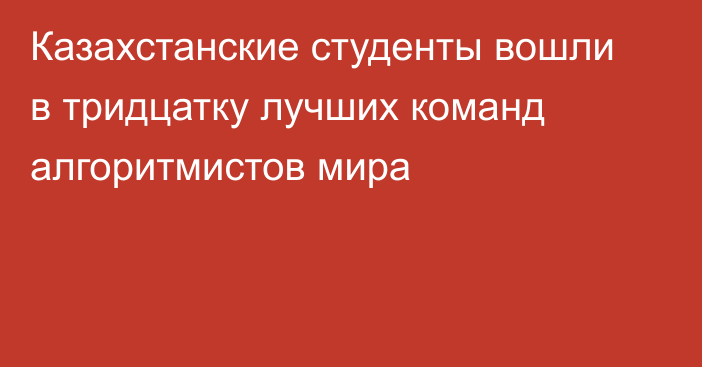 Казахстанские студенты вошли в тридцатку лучших команд алгоритмистов мира