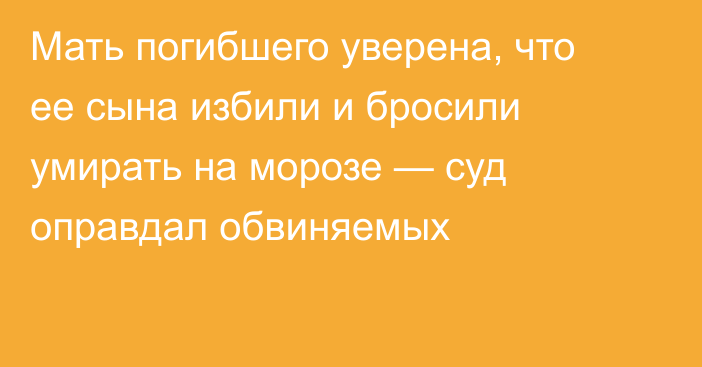 Мать погибшего уверена, что ее сына избили и бросили умирать на морозе — суд оправдал обвиняемых