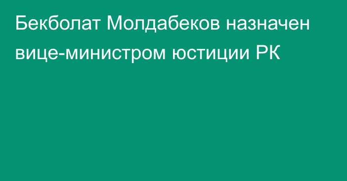 Бекболат Молдабеков назначен вице-министром юстиции РК