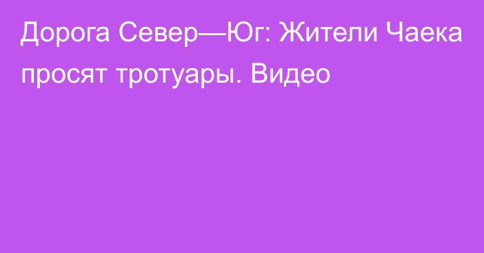 Дорога Север—Юг: Жители Чаека просят тротуары. Видео