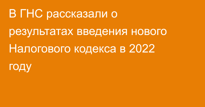 В ГНС рассказали о результатах введения нового Налогового кодекса в 2022 году