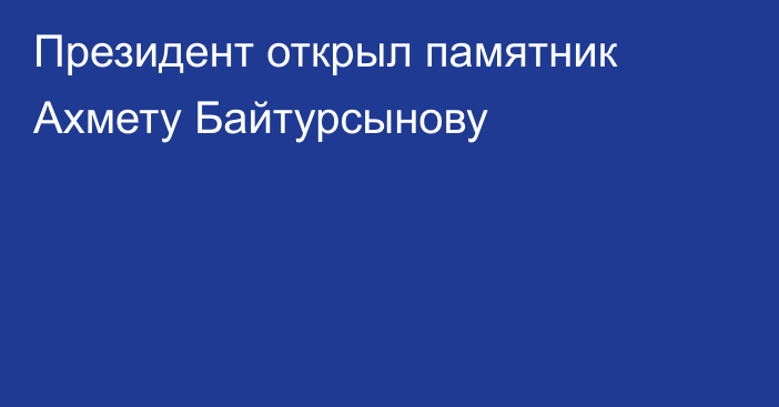 Президент открыл памятник Ахмету Байтурсынову