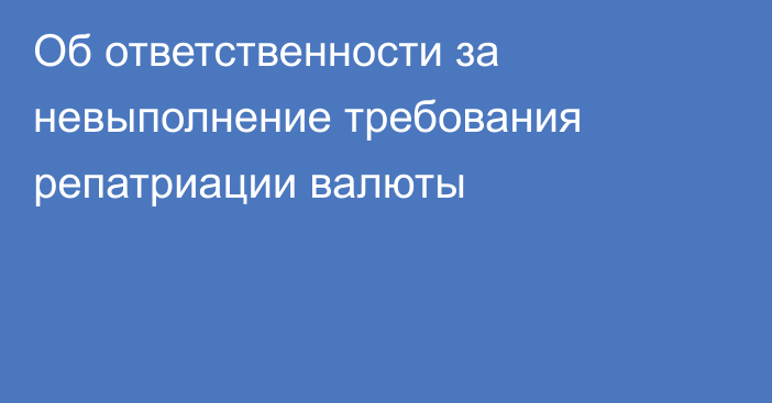 Об ответственности за невыполнение требования репатриации валюты