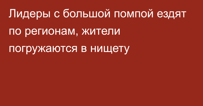 Лидеры с большой помпой ездят по регионам, жители погружаются в нищету