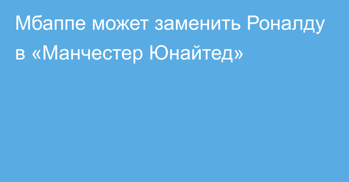 Мбаппе может заменить Роналду в «Манчестер Юнайтед»