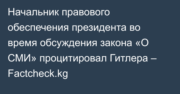 Начальник правового обеспечения президента во время обсуждения закона «О СМИ» процитировал Гитлера – Factcheck.kg