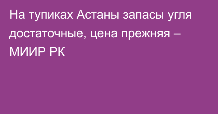 На тупиках Астаны запасы угля достаточные, цена прежняя – МИИР РК