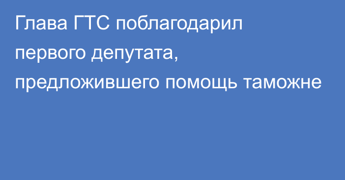 Глава ГТС поблагодарил первого депутата, предложившего помощь таможне