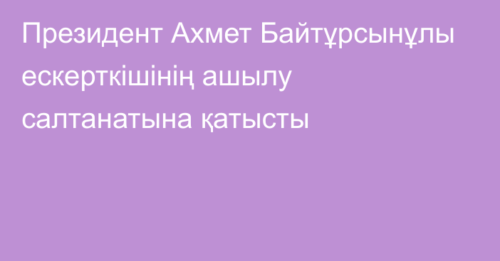 Президент Ахмет Байтұрсынұлы ескерткішінің ашылу салтанатына қатысты