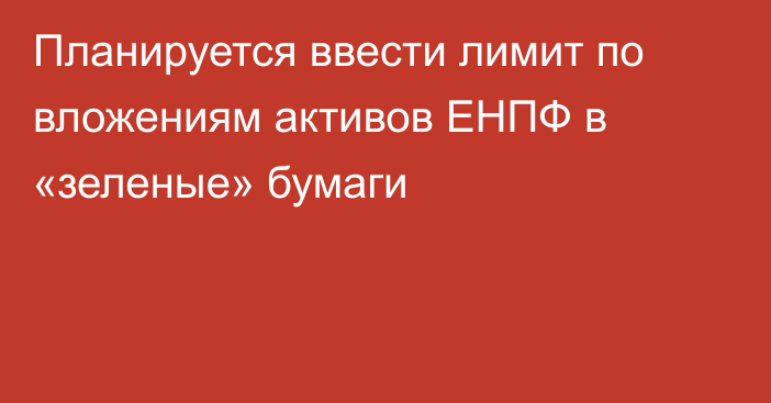 Планируется ввести лимит по вложениям активов ЕНПФ в «зеленые» бумаги