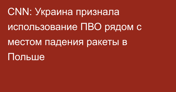 CNN: Украина признала использование ПВО рядом с местом падения ракеты в Польше