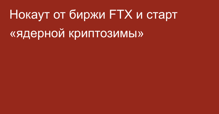 Нокаут от биржи FTX и старт «ядерной криптозимы»