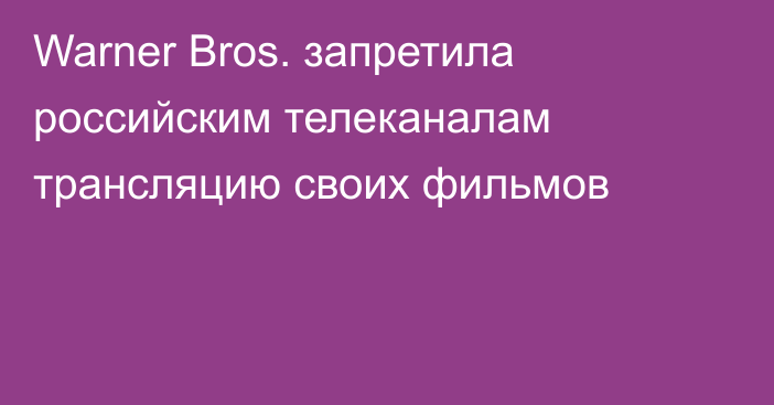 Warner Bros. запретила российским телеканалам трансляцию своих фильмов