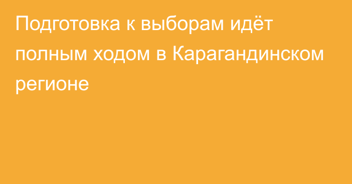 Подготовка к выборам идёт полным ходом в Карагандинском регионе