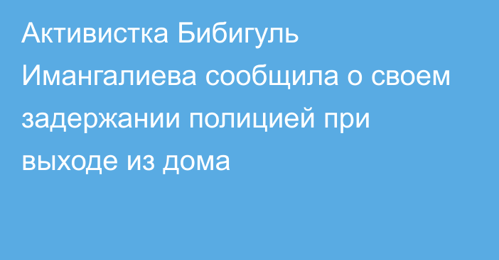 Активистка Бибигуль Имангалиева сообщила о своем задержании полицией при выходе из дома