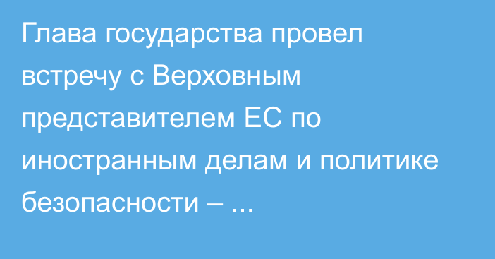 Глава государства провел встречу с Верховным представителем ЕС по иностранным делам и политике безопасности – вице-президентом Европейской Комиссии Жозепом Боррелем