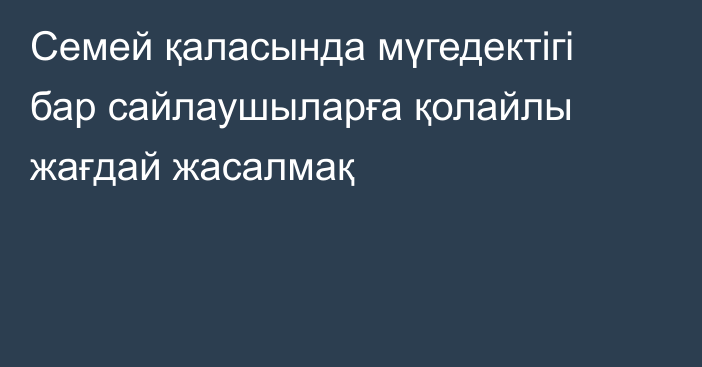 Семей қаласында мүгедектігі бар сайлаушыларға қолайлы жағдай жасалмақ