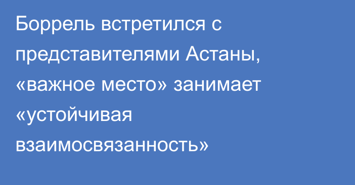 Боррель встретился с представителями Астаны, «важное место» занимает «устойчивая взаимосвязанность»