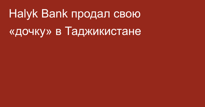 Halyk Bank продал свою «дочку» в Таджикистане