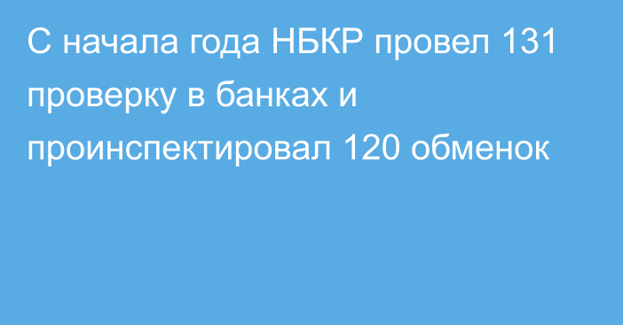 С начала года НБКР провел 131 проверку в банках и проинспектировал 120 обменок