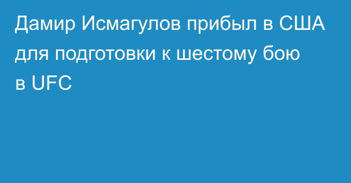 Дамир Исмагулов прибыл в США для подготовки к шестому бою в UFC