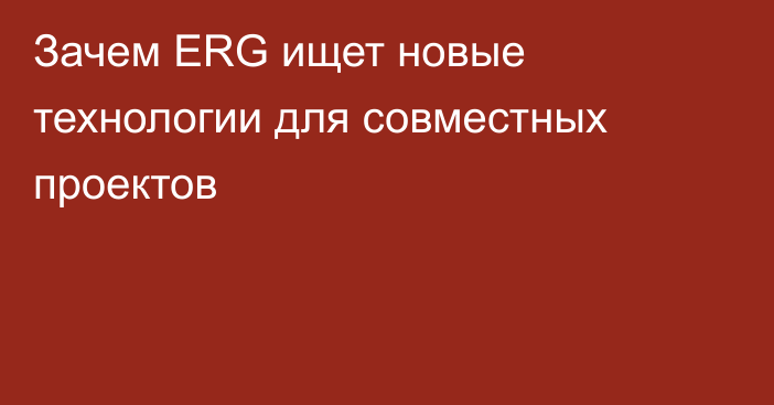 Зачем ERG ищет новые технологии для совместных проектов