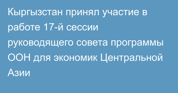 Кыргызстан принял участие в работе 17-й сессии руководящего совета программы ООН для экономик Центральной Азии