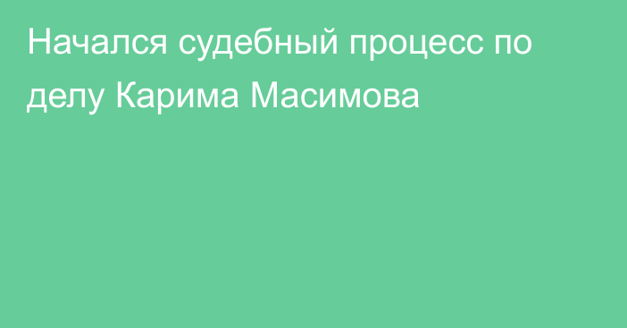 Начался судебный процесс по делу Карима Масимова