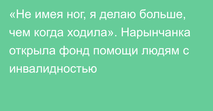 «Не имея ног, я делаю больше, чем когда ходила». Нарынчанка открыла фонд помощи людям с инвалидностью