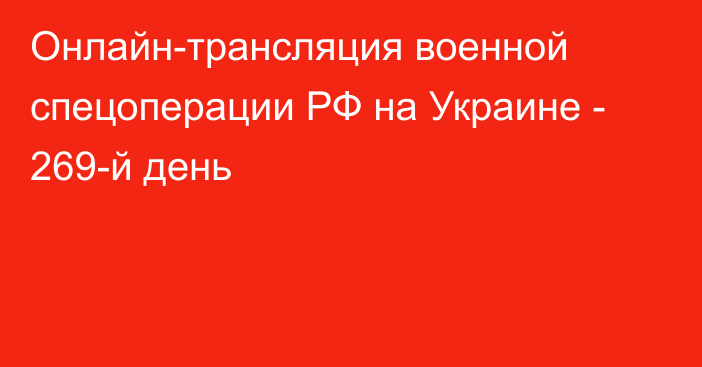 Онлайн-трансляция военной спецоперации РФ на Украине - 269-й день