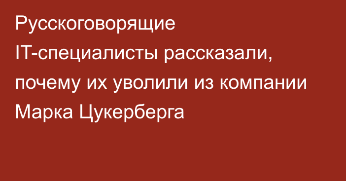 Русскоговорящие IT-специалисты рассказали, почему их уволили из компании Марка Цукерберга