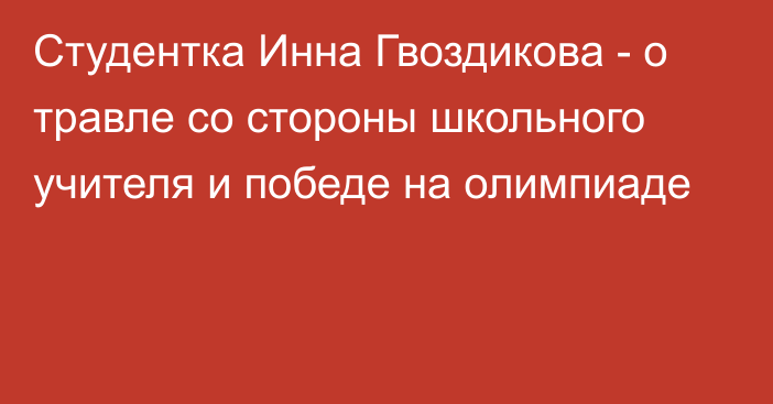 Студентка Инна Гвоздикова - о травле со стороны школьного учителя и победе на олимпиаде