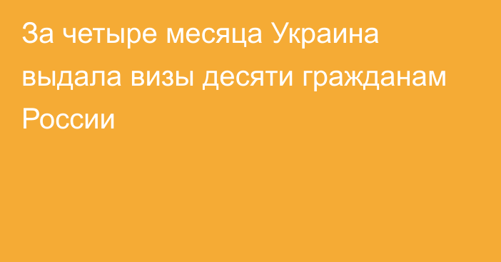 За четыре месяца Украина выдала визы десяти гражданам России