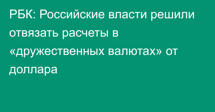 РБК: Российские власти решили отвязать расчеты в «дружественных валютах» от доллара