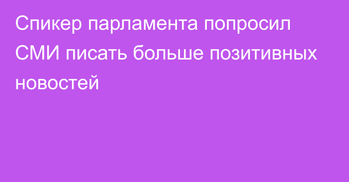 Спикер парламента попросил СМИ писать больше позитивных новостей